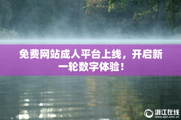 免费网站成人平台上线，开启新一轮数字体验！