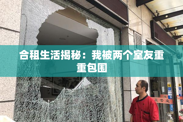 合租生活揭秘：我被两个室友重重包围
