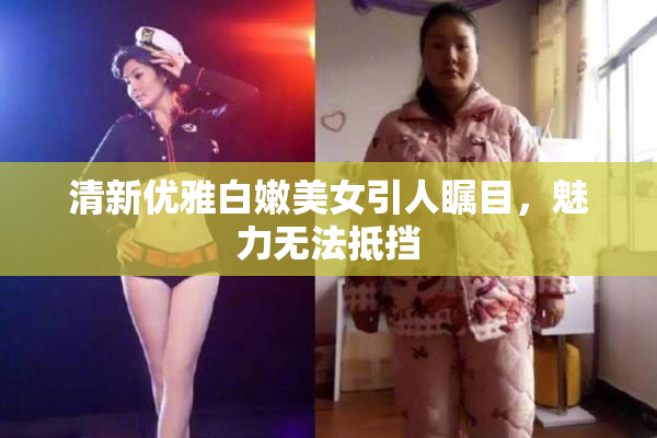 清新优雅白嫩美女引人瞩目，魅力无法抵挡