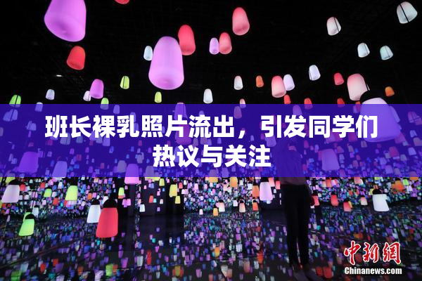 班长裸乳照片流出，引发同学们热议与关注