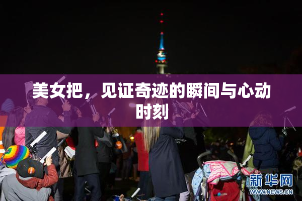 美女把，见证奇迹的瞬间与心动时刻