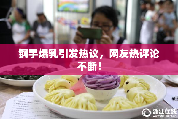 钢手爆乳引发热议，网友热评论不断！