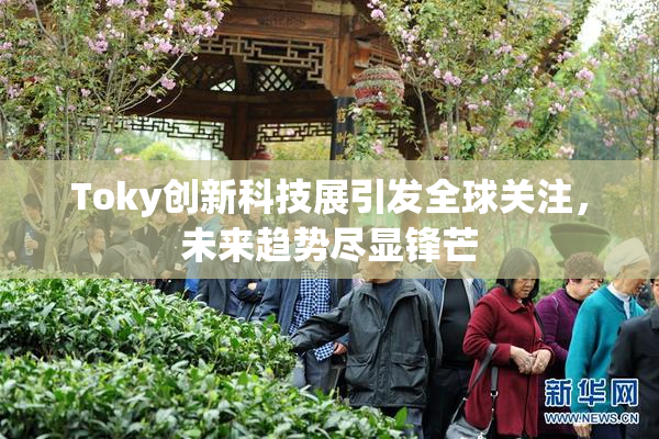 Toky创新科技展引发全球关注，未来趋势尽显锋芒