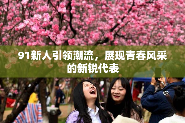 91新人引领潮流，展现青春风采的新锐代表