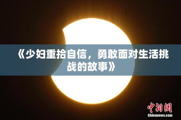 《少妇重拾自信，勇敢面对生活挑战的故事》