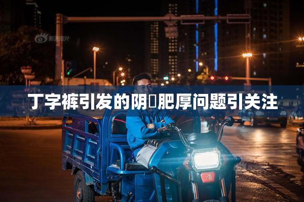 丁字裤引发的阴脣肥厚问题引关注