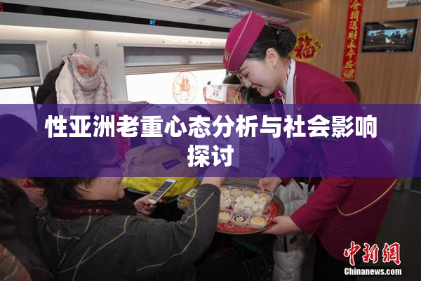 性亚洲老重心态分析与社会影响探讨