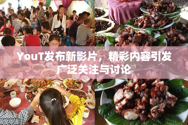 YouT发布新影片，精彩内容引发广泛关注与讨论