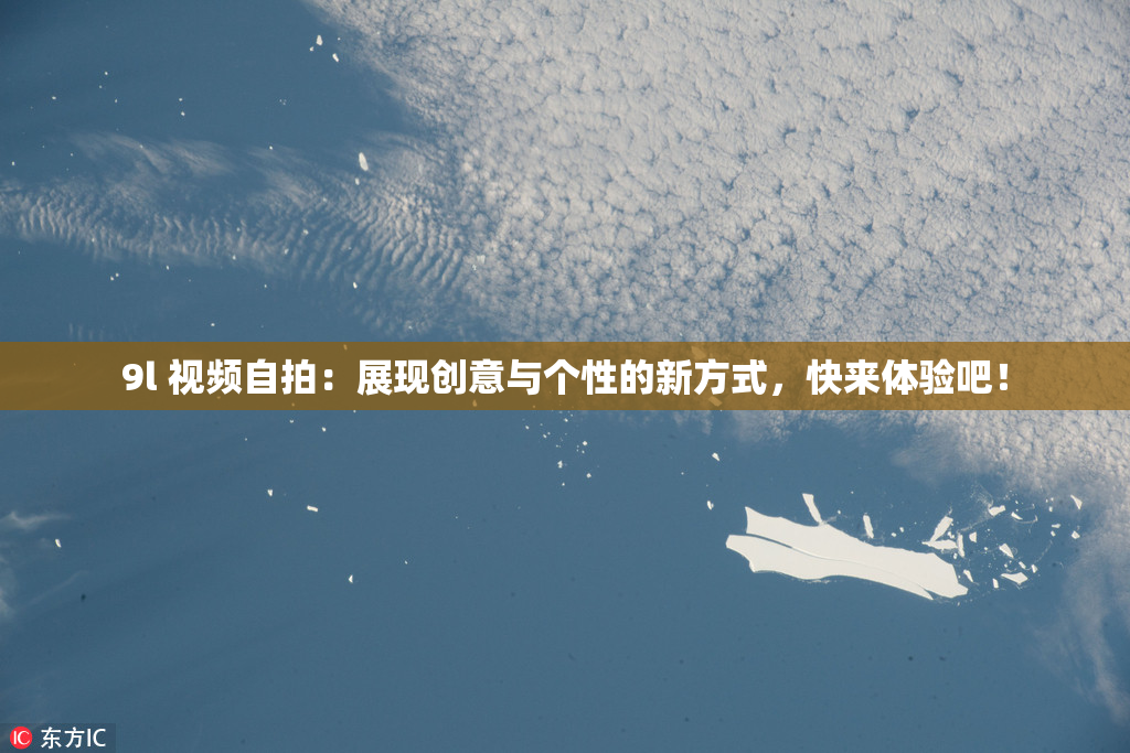 9l 视频自拍：展现创意与个性的新方式，快来体验吧！