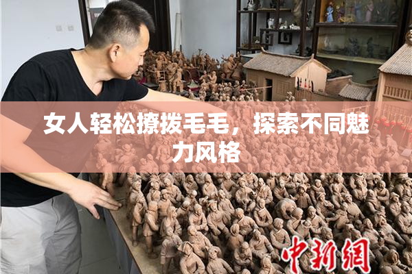 女人轻松撩拨毛毛，探索不同魅力风格