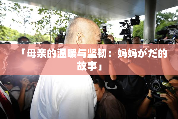 「母亲的温暖与坚韧：妈妈がだ的故事」