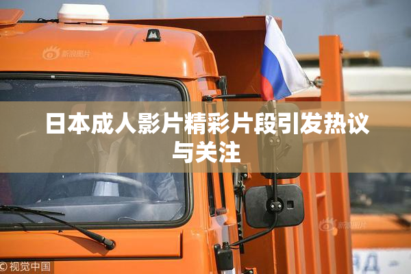 日本成人影片精彩片段引发热议与关注