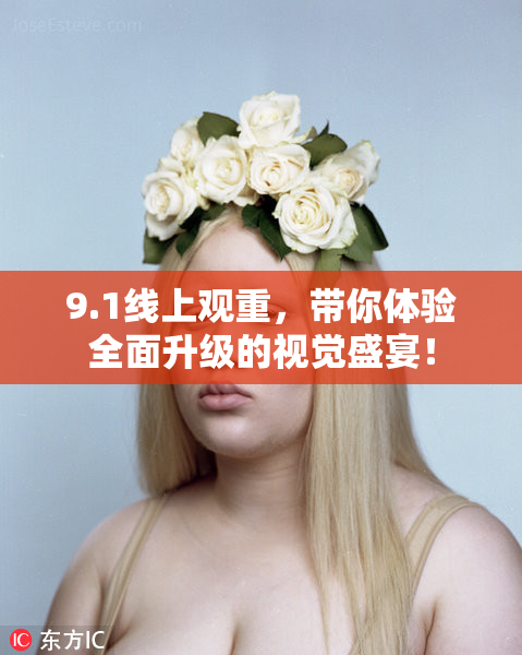 9.1线上观重，带你体验全面升级的视觉盛宴！