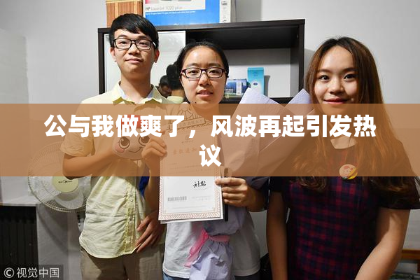 公与我做爽了，风波再起引发热议