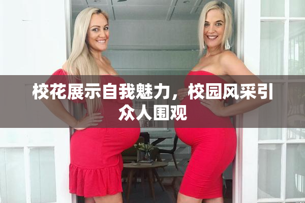 校花展示自我魅力，校园风采引众人围观