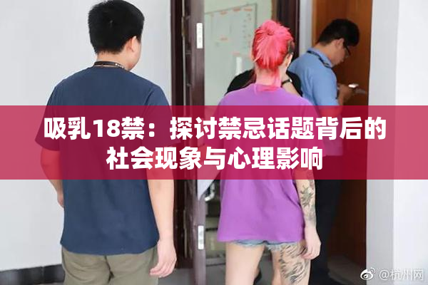 吸乳18禁：探讨禁忌话题背后的社会现象与心理影响
