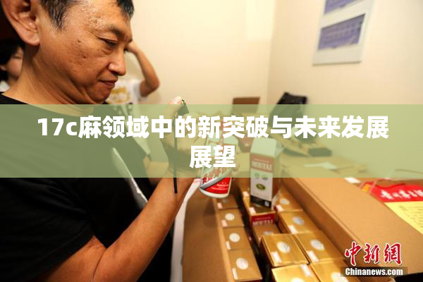 17c麻领域中的新突破与未来发展展望