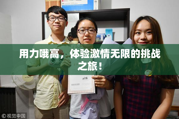 用力哦高，体验激情无限的挑战之旅！