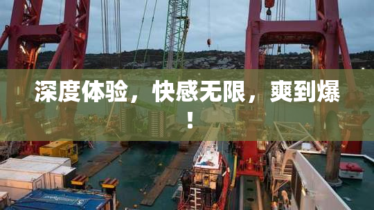 深度体验，快感无限，爽到爆！