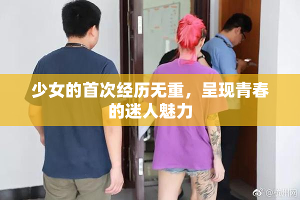 少女的首次经历无重，呈现青春的迷人魅力