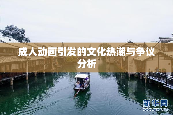 成人动画引发的文化热潮与争议分析