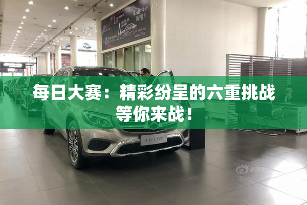 每日大赛：精彩纷呈的六重挑战等你来战！