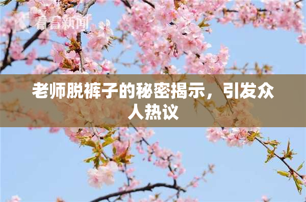 老师脱裤子的秘密揭示，引发众人热议