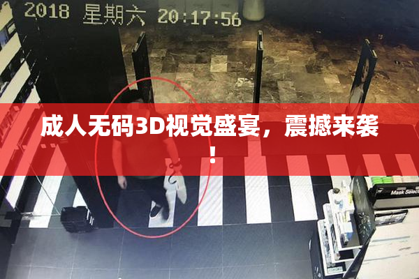 成人无码3D视觉盛宴，震撼来袭！