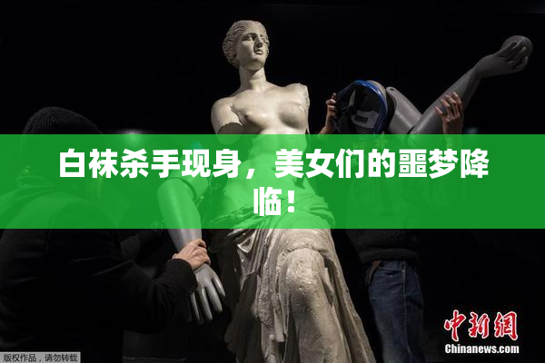 白袜杀手现身，美女们的噩梦降临！