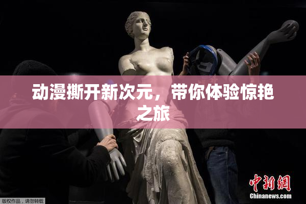 动漫撕开新次元，带你体验惊艳之旅