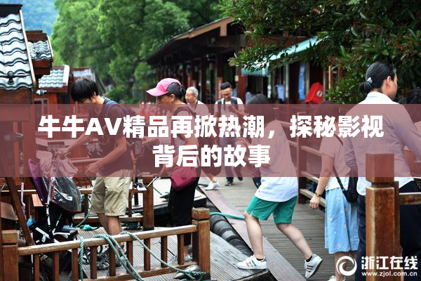 牛牛AV精品再掀热潮，探秘影视背后的故事