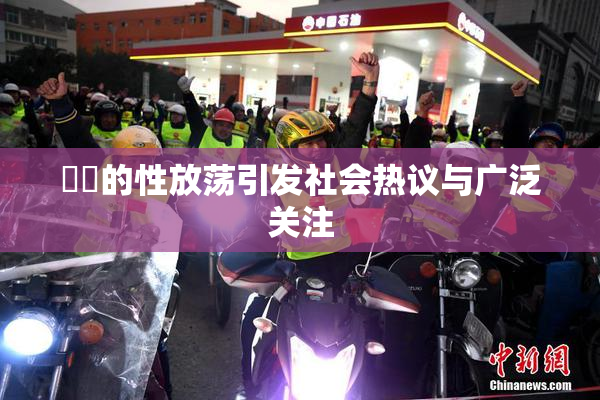 妺妺的性放荡引发社会热议与广泛关注