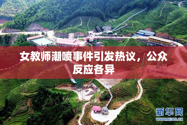 女教师潮喷事件引发热议，公众反应各异