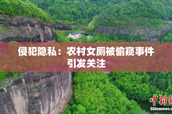 侵犯隐私：农村女厕被偷窥事件引发关注