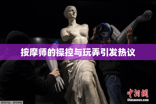 按摩师的操控与玩弄引发热议