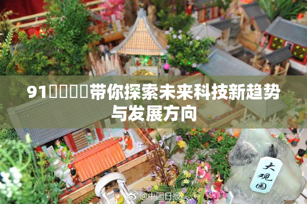 91❌‌❌‌带你探索未来科技新趋势与发展方向