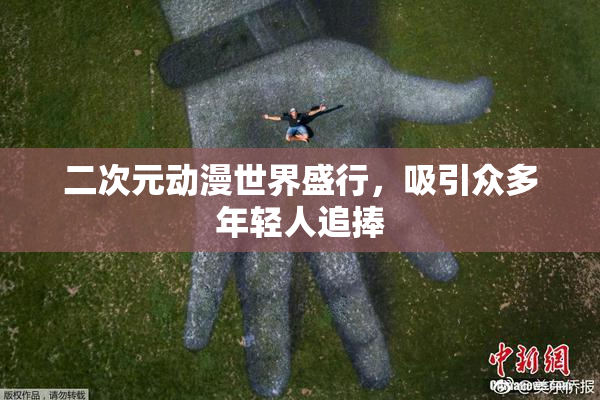 二次元动漫世界盛行，吸引众多年轻人追捧