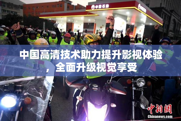 中国高清技术助力提升影视体验，全面升级视觉享受