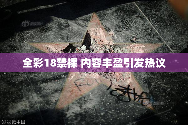 全彩18禁裸 内容丰盈引发热议