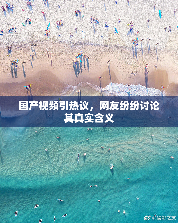 国产视频引热议，网友纷纷讨论其真实含义
