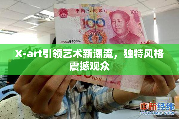 X-art引领艺术新潮流，独特风格震撼观众