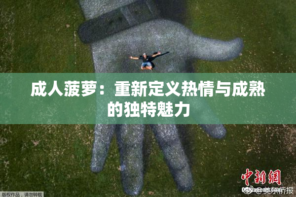 成人菠萝：重新定义热情与成熟的独特魅力