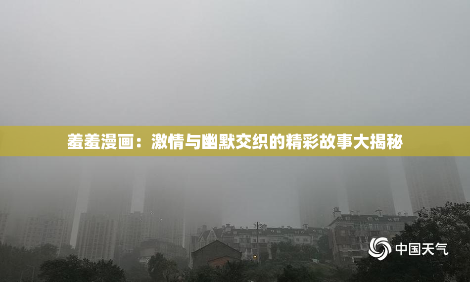 羞羞漫画：激情与幽默交织的精彩故事大揭秘
