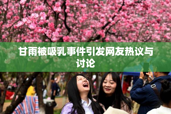 甘雨被吸乳事件引发网友热议与讨论