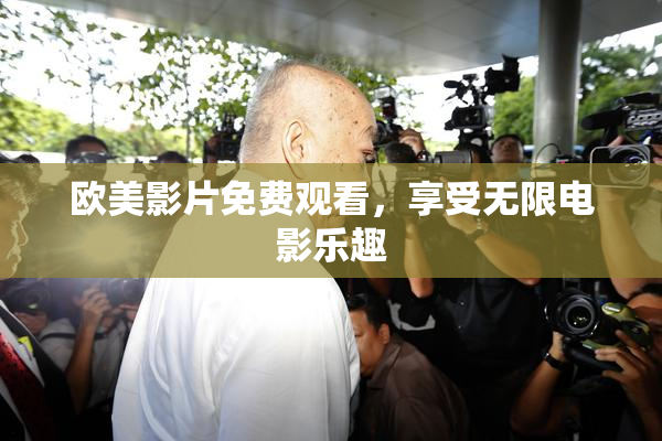 欧美影片免费观看，享受无限电影乐趣