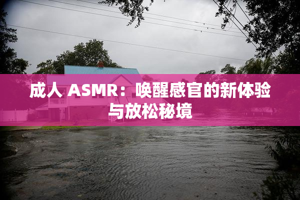 成人 ASMR：唤醒感官的新体验与放松秘境