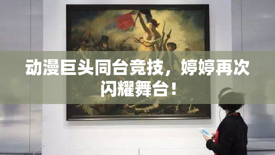 动漫巨头同台竞技，婷婷再次闪耀舞台！