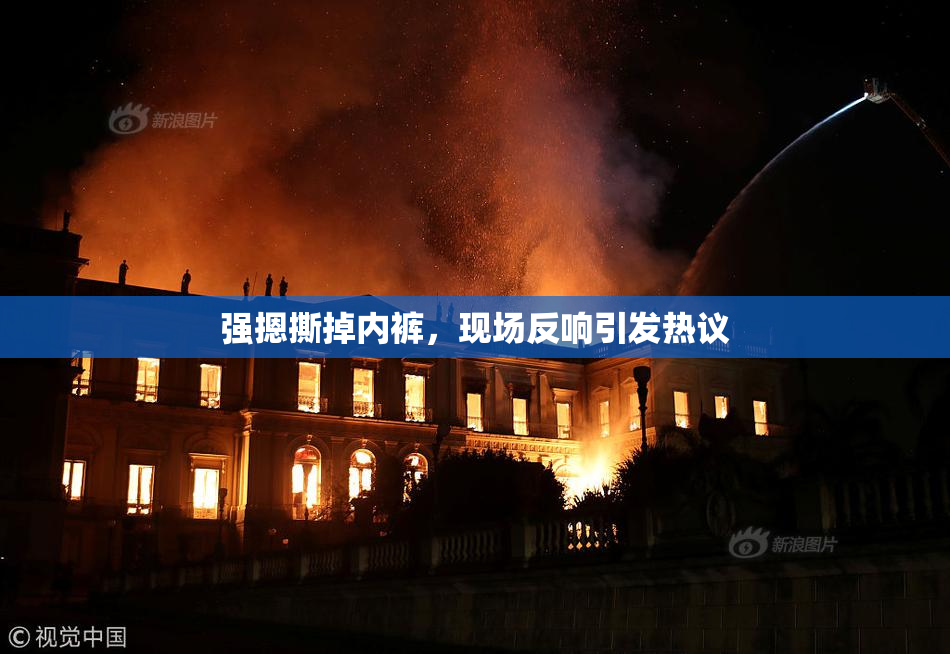 强摁撕掉内裤，现场反响引发热议