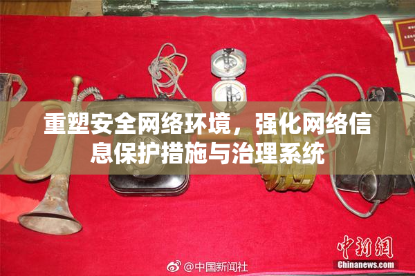 重塑安全网络环境，强化网络信息保护措施与治理系统
