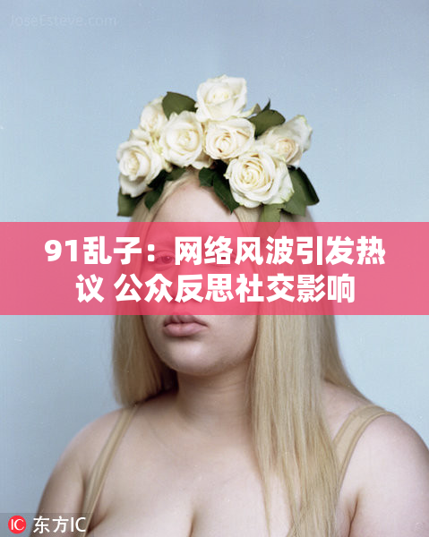 91乱子：网络风波引发热议 公众反思社交影响